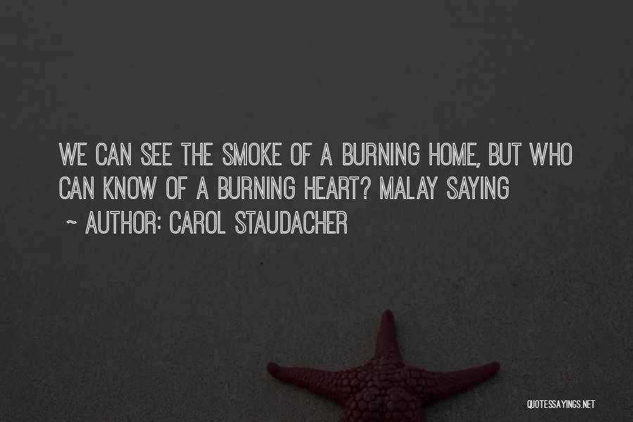 Carol Staudacher Quotes: We Can See The Smoke Of A Burning Home, But Who Can Know Of A Burning Heart? Malay Saying