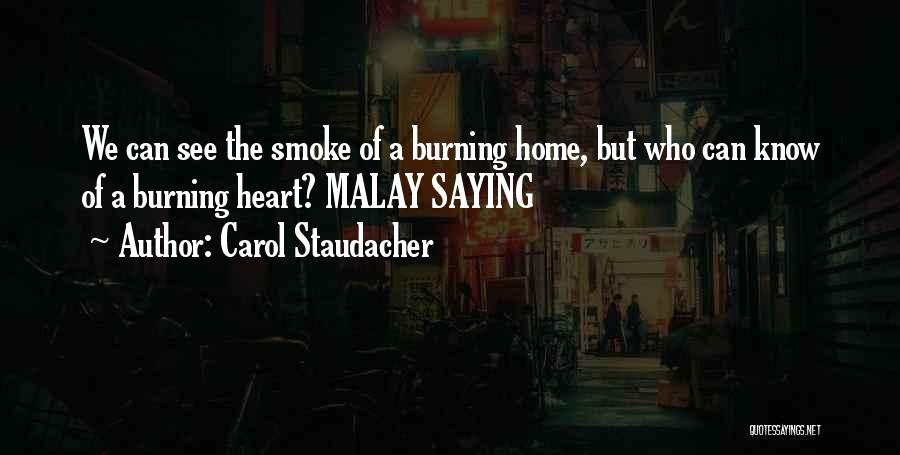 Carol Staudacher Quotes: We Can See The Smoke Of A Burning Home, But Who Can Know Of A Burning Heart? Malay Saying