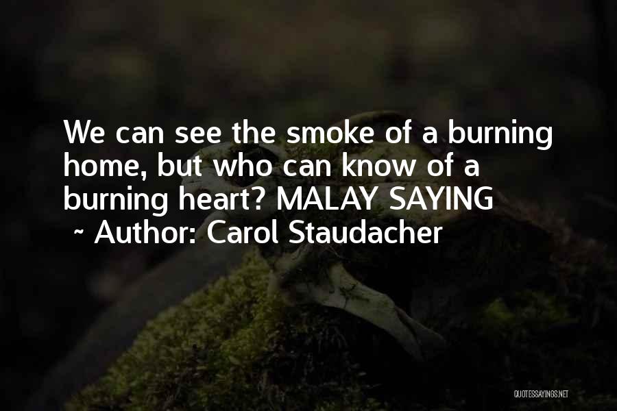 Carol Staudacher Quotes: We Can See The Smoke Of A Burning Home, But Who Can Know Of A Burning Heart? Malay Saying