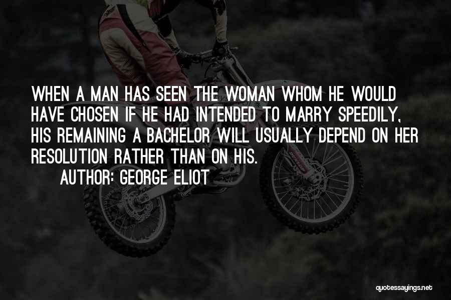 George Eliot Quotes: When A Man Has Seen The Woman Whom He Would Have Chosen If He Had Intended To Marry Speedily, His