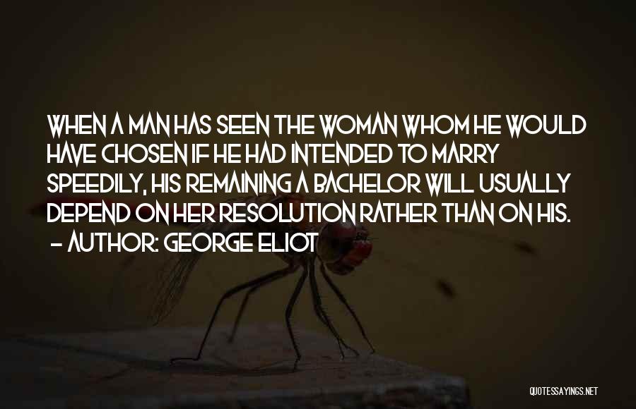George Eliot Quotes: When A Man Has Seen The Woman Whom He Would Have Chosen If He Had Intended To Marry Speedily, His