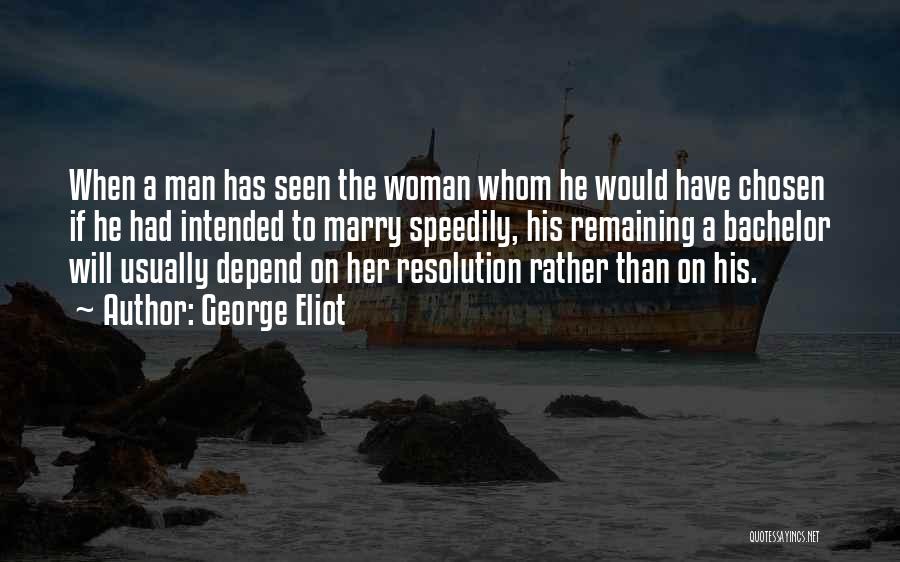George Eliot Quotes: When A Man Has Seen The Woman Whom He Would Have Chosen If He Had Intended To Marry Speedily, His