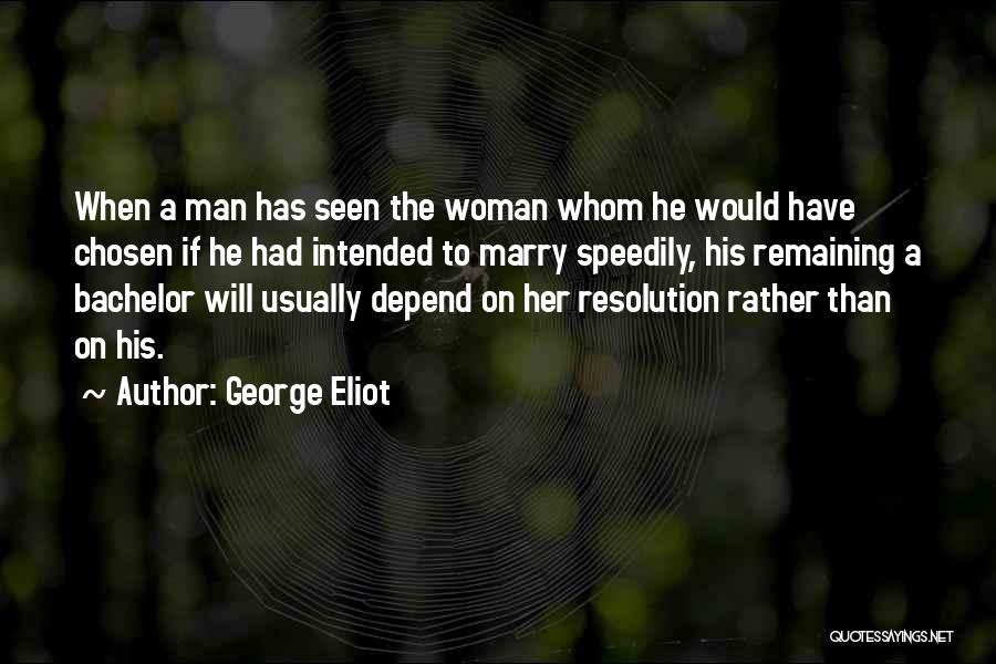 George Eliot Quotes: When A Man Has Seen The Woman Whom He Would Have Chosen If He Had Intended To Marry Speedily, His