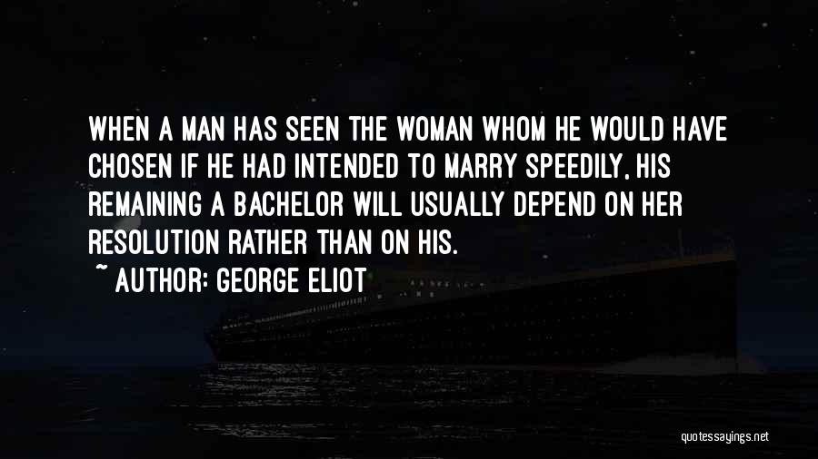 George Eliot Quotes: When A Man Has Seen The Woman Whom He Would Have Chosen If He Had Intended To Marry Speedily, His