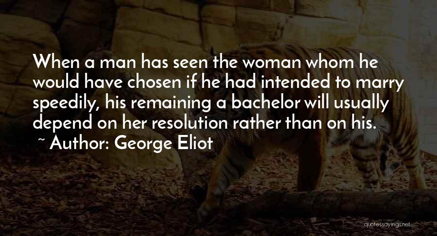 George Eliot Quotes: When A Man Has Seen The Woman Whom He Would Have Chosen If He Had Intended To Marry Speedily, His