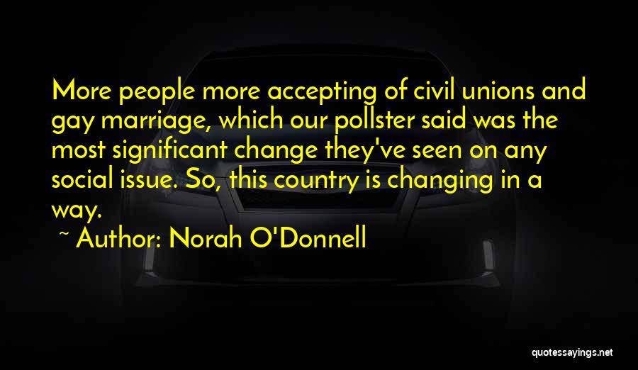 Norah O'Donnell Quotes: More People More Accepting Of Civil Unions And Gay Marriage, Which Our Pollster Said Was The Most Significant Change They've