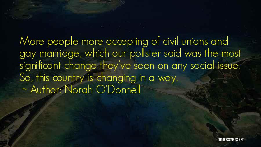 Norah O'Donnell Quotes: More People More Accepting Of Civil Unions And Gay Marriage, Which Our Pollster Said Was The Most Significant Change They've