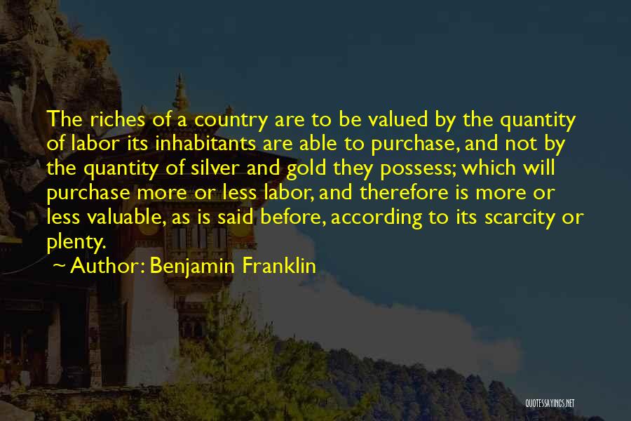 Benjamin Franklin Quotes: The Riches Of A Country Are To Be Valued By The Quantity Of Labor Its Inhabitants Are Able To Purchase,