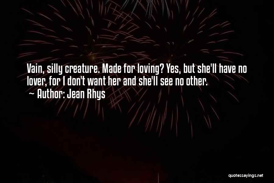 Jean Rhys Quotes: Vain, Silly Creature. Made For Loving? Yes, But She'll Have No Lover, For I Don't Want Her And She'll See