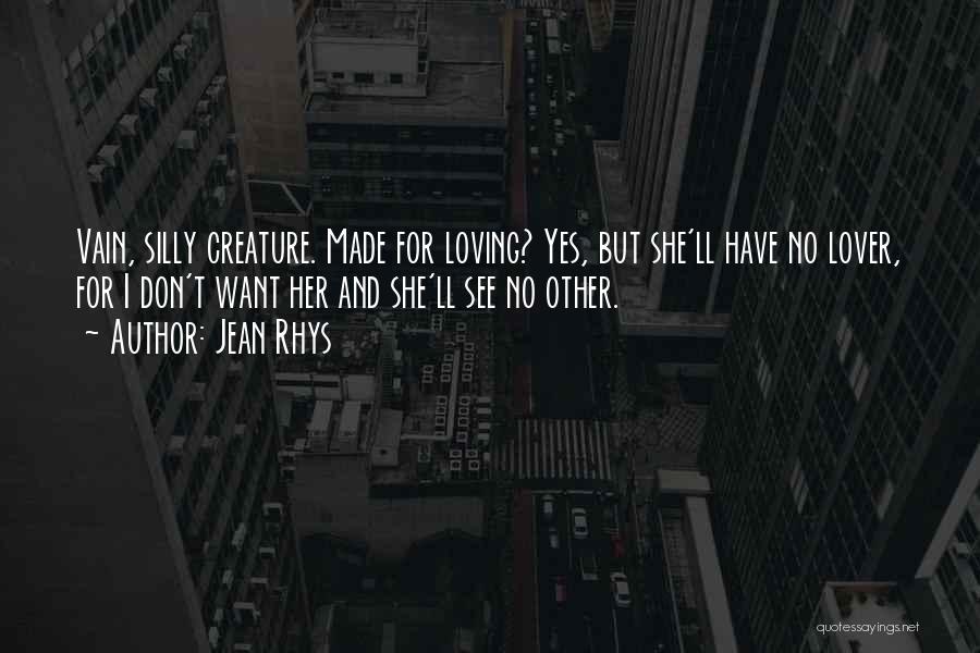 Jean Rhys Quotes: Vain, Silly Creature. Made For Loving? Yes, But She'll Have No Lover, For I Don't Want Her And She'll See