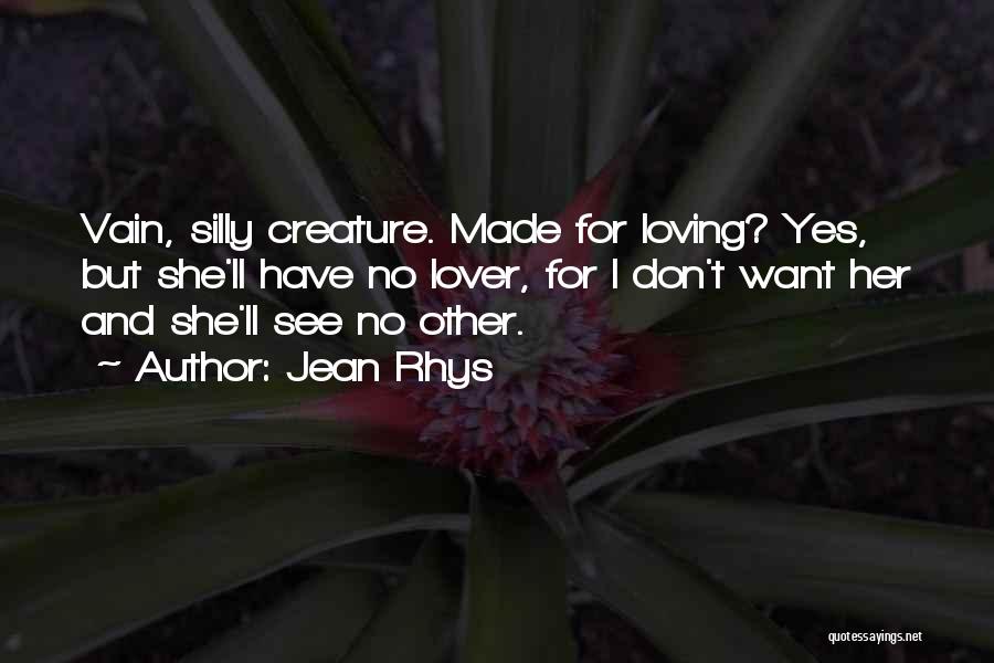 Jean Rhys Quotes: Vain, Silly Creature. Made For Loving? Yes, But She'll Have No Lover, For I Don't Want Her And She'll See