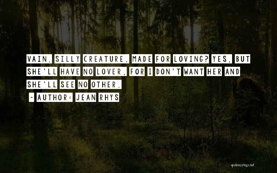 Jean Rhys Quotes: Vain, Silly Creature. Made For Loving? Yes, But She'll Have No Lover, For I Don't Want Her And She'll See