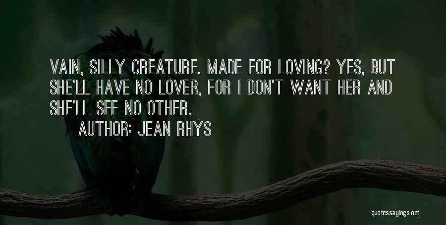 Jean Rhys Quotes: Vain, Silly Creature. Made For Loving? Yes, But She'll Have No Lover, For I Don't Want Her And She'll See