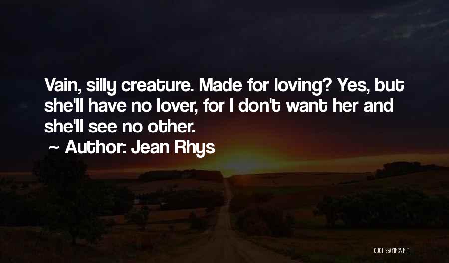 Jean Rhys Quotes: Vain, Silly Creature. Made For Loving? Yes, But She'll Have No Lover, For I Don't Want Her And She'll See