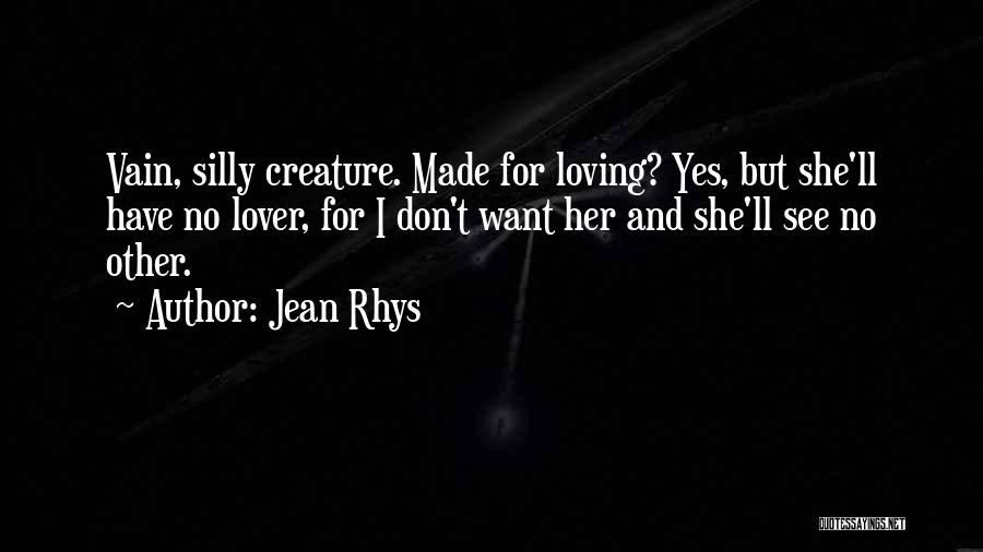 Jean Rhys Quotes: Vain, Silly Creature. Made For Loving? Yes, But She'll Have No Lover, For I Don't Want Her And She'll See