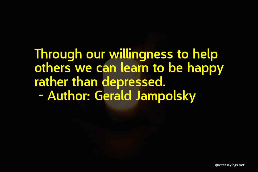 Gerald Jampolsky Quotes: Through Our Willingness To Help Others We Can Learn To Be Happy Rather Than Depressed.