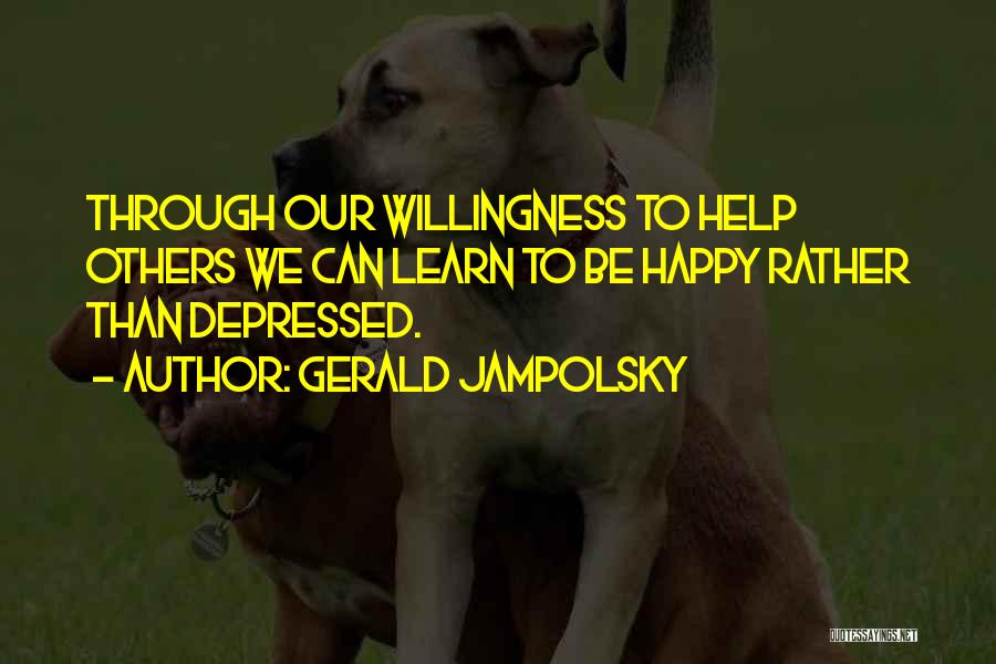 Gerald Jampolsky Quotes: Through Our Willingness To Help Others We Can Learn To Be Happy Rather Than Depressed.