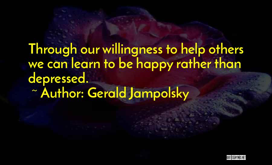Gerald Jampolsky Quotes: Through Our Willingness To Help Others We Can Learn To Be Happy Rather Than Depressed.