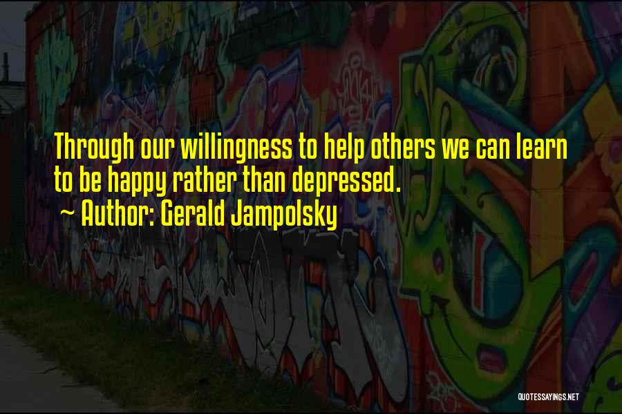 Gerald Jampolsky Quotes: Through Our Willingness To Help Others We Can Learn To Be Happy Rather Than Depressed.