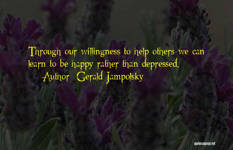 Gerald Jampolsky Quotes: Through Our Willingness To Help Others We Can Learn To Be Happy Rather Than Depressed.