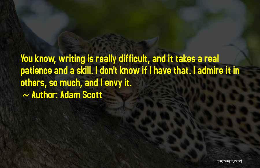 Adam Scott Quotes: You Know, Writing Is Really Difficult, And It Takes A Real Patience And A Skill. I Don't Know If I