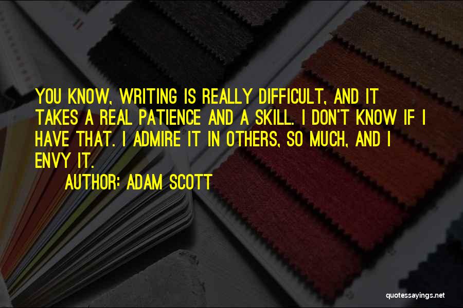 Adam Scott Quotes: You Know, Writing Is Really Difficult, And It Takes A Real Patience And A Skill. I Don't Know If I