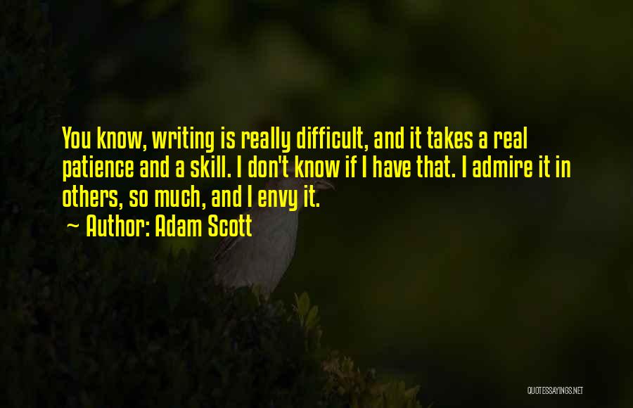 Adam Scott Quotes: You Know, Writing Is Really Difficult, And It Takes A Real Patience And A Skill. I Don't Know If I