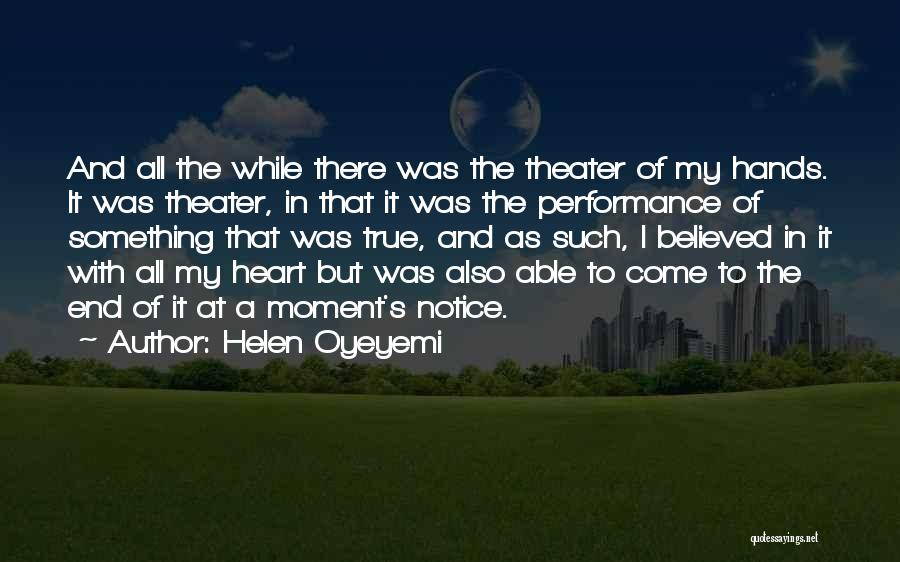 Helen Oyeyemi Quotes: And All The While There Was The Theater Of My Hands. It Was Theater, In That It Was The Performance
