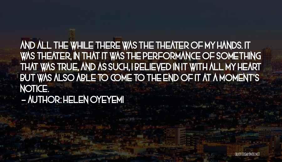 Helen Oyeyemi Quotes: And All The While There Was The Theater Of My Hands. It Was Theater, In That It Was The Performance