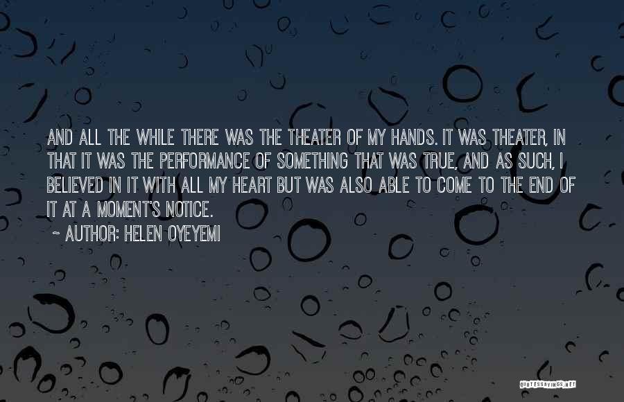 Helen Oyeyemi Quotes: And All The While There Was The Theater Of My Hands. It Was Theater, In That It Was The Performance