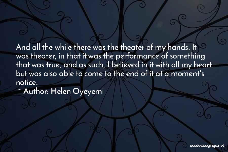 Helen Oyeyemi Quotes: And All The While There Was The Theater Of My Hands. It Was Theater, In That It Was The Performance