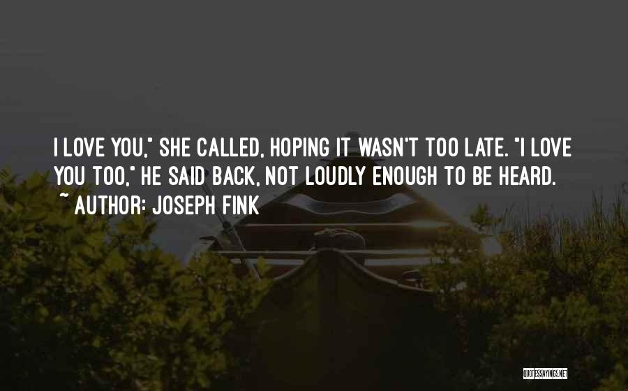 Joseph Fink Quotes: I Love You, She Called, Hoping It Wasn't Too Late. I Love You Too, He Said Back, Not Loudly Enough