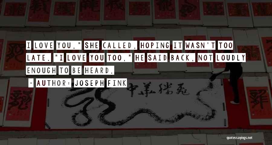 Joseph Fink Quotes: I Love You, She Called, Hoping It Wasn't Too Late. I Love You Too, He Said Back, Not Loudly Enough