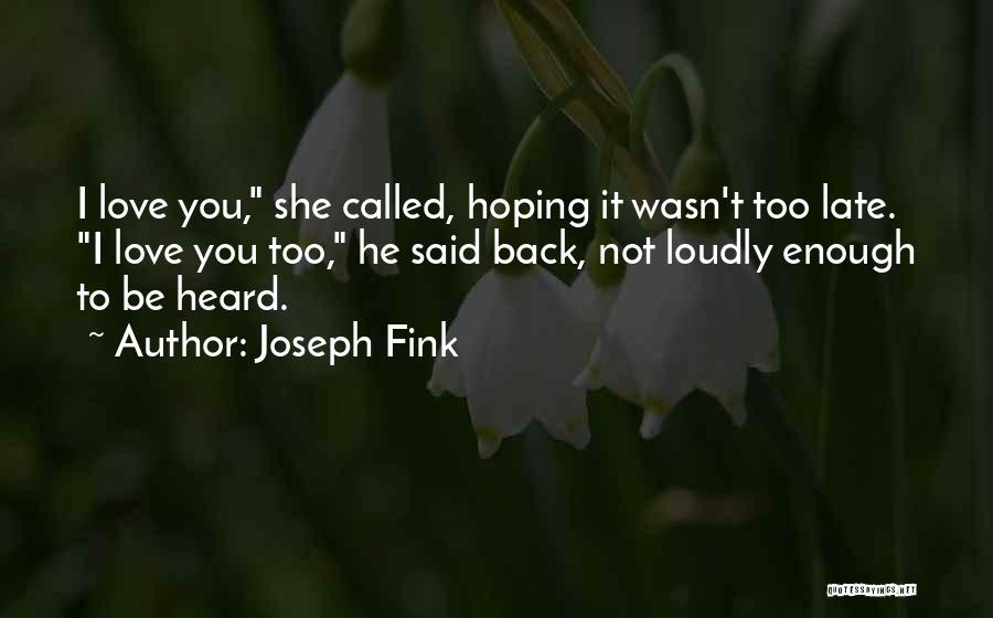 Joseph Fink Quotes: I Love You, She Called, Hoping It Wasn't Too Late. I Love You Too, He Said Back, Not Loudly Enough
