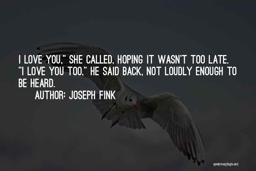 Joseph Fink Quotes: I Love You, She Called, Hoping It Wasn't Too Late. I Love You Too, He Said Back, Not Loudly Enough