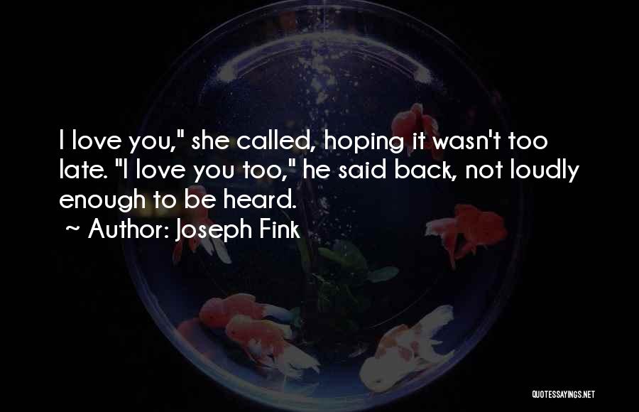 Joseph Fink Quotes: I Love You, She Called, Hoping It Wasn't Too Late. I Love You Too, He Said Back, Not Loudly Enough
