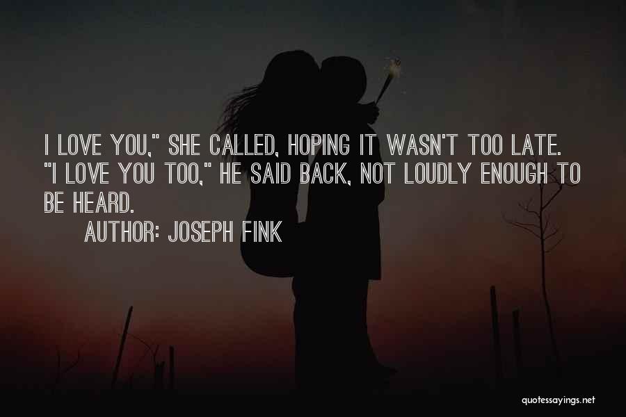 Joseph Fink Quotes: I Love You, She Called, Hoping It Wasn't Too Late. I Love You Too, He Said Back, Not Loudly Enough