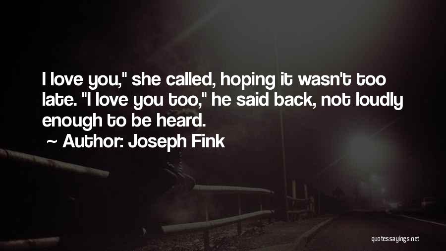 Joseph Fink Quotes: I Love You, She Called, Hoping It Wasn't Too Late. I Love You Too, He Said Back, Not Loudly Enough