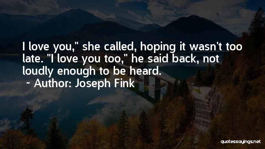 Joseph Fink Quotes: I Love You, She Called, Hoping It Wasn't Too Late. I Love You Too, He Said Back, Not Loudly Enough