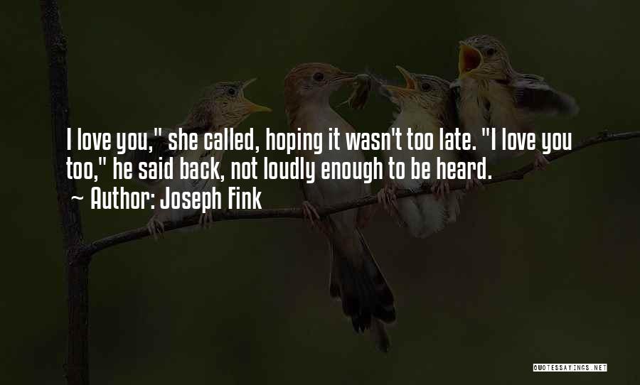 Joseph Fink Quotes: I Love You, She Called, Hoping It Wasn't Too Late. I Love You Too, He Said Back, Not Loudly Enough