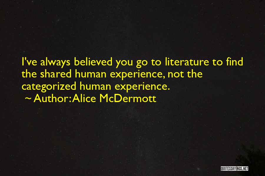 Alice McDermott Quotes: I've Always Believed You Go To Literature To Find The Shared Human Experience, Not The Categorized Human Experience.