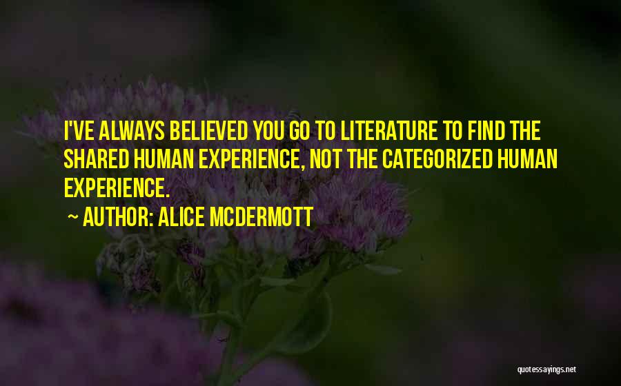 Alice McDermott Quotes: I've Always Believed You Go To Literature To Find The Shared Human Experience, Not The Categorized Human Experience.