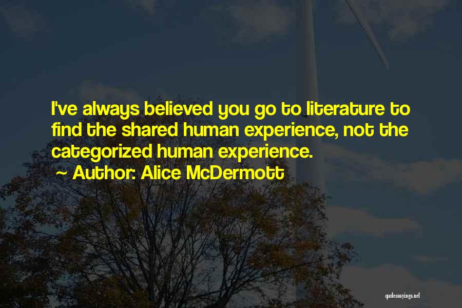 Alice McDermott Quotes: I've Always Believed You Go To Literature To Find The Shared Human Experience, Not The Categorized Human Experience.