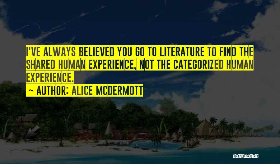 Alice McDermott Quotes: I've Always Believed You Go To Literature To Find The Shared Human Experience, Not The Categorized Human Experience.