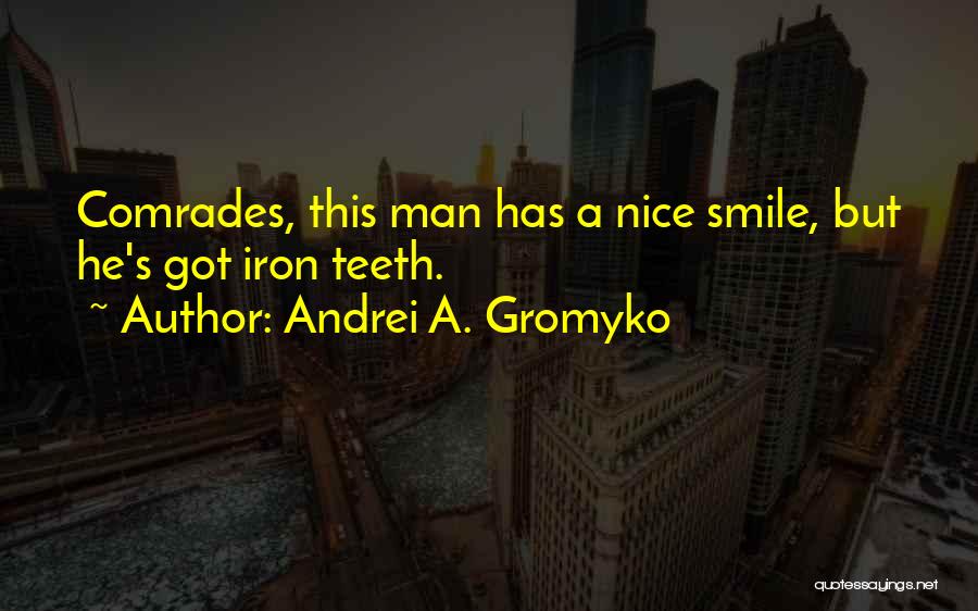 Andrei A. Gromyko Quotes: Comrades, This Man Has A Nice Smile, But He's Got Iron Teeth.