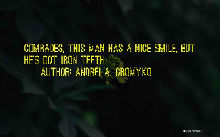 Andrei A. Gromyko Quotes: Comrades, This Man Has A Nice Smile, But He's Got Iron Teeth.