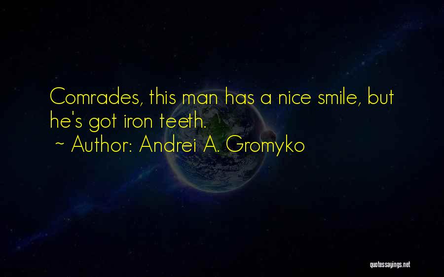 Andrei A. Gromyko Quotes: Comrades, This Man Has A Nice Smile, But He's Got Iron Teeth.