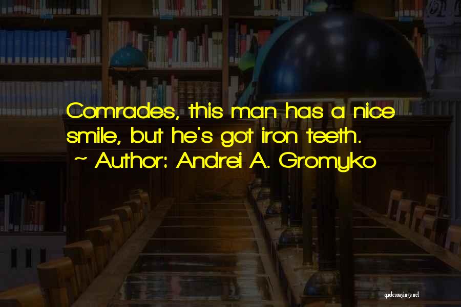 Andrei A. Gromyko Quotes: Comrades, This Man Has A Nice Smile, But He's Got Iron Teeth.