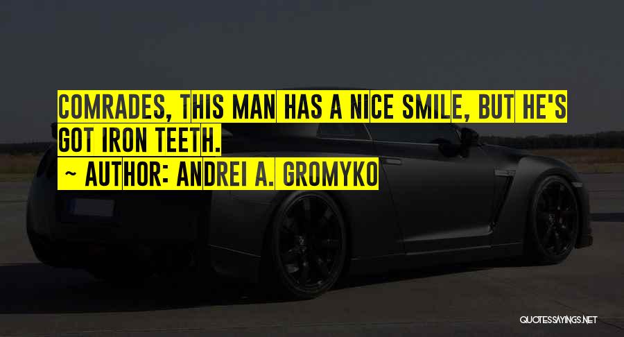 Andrei A. Gromyko Quotes: Comrades, This Man Has A Nice Smile, But He's Got Iron Teeth.