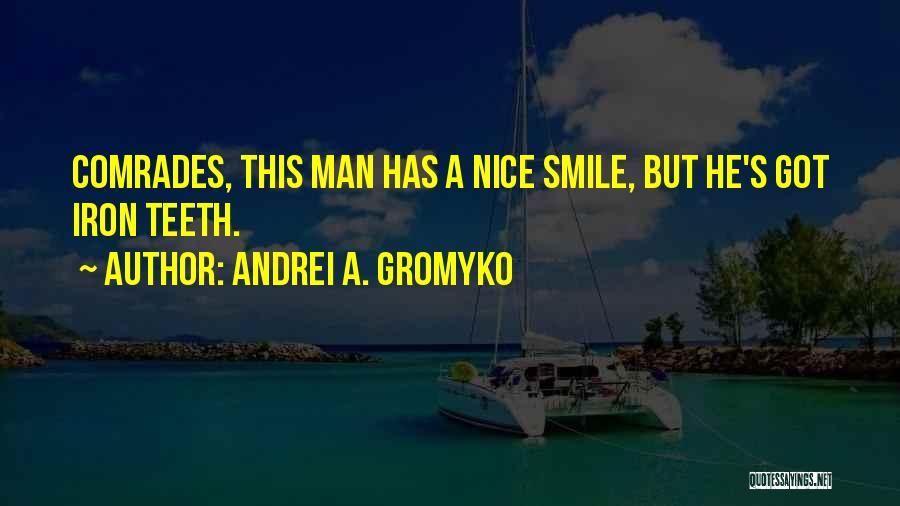 Andrei A. Gromyko Quotes: Comrades, This Man Has A Nice Smile, But He's Got Iron Teeth.